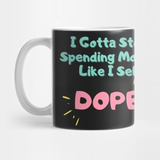 I Gotta Stop Spending Money Like I Sell Dope Mug